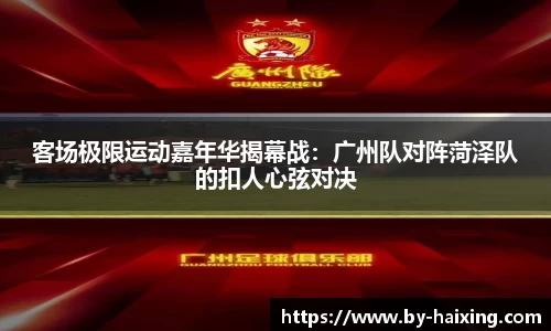 客场极限运动嘉年华揭幕战:广州队对阵菏泽队的扣人心弦对决