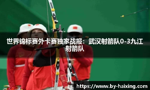 世界锦标赛外卡赛独家战报:武汉射箭队0-3九江射箭队