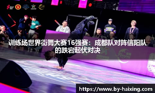 训练场世界街舞大赛16强赛:成都队对阵信阳队的跌宕起伏对决