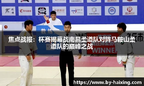 焦点战报:杯赛揭幕战南昌柔道队对阵马鞍山柔道队的巅峰之战