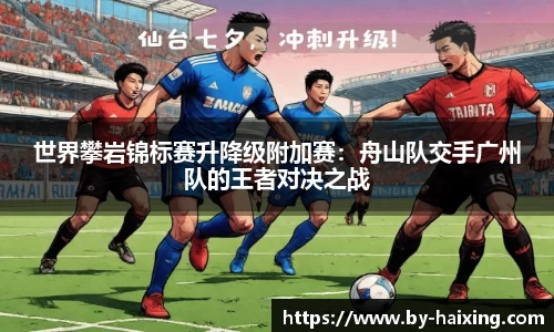 世界攀岩锦标赛升降级附加赛:舟山队交手广州队的王者对决之战