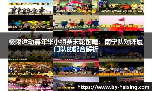 极限运动嘉年华小组赛末轮前瞻:南宁队对阵厦门队的配合解析