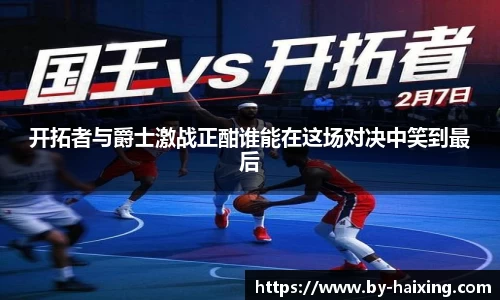 开拓者与爵士激战正酣谁能在这场对决中笑到最后
