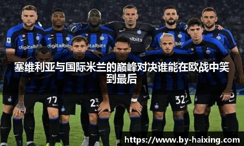 塞维利亚与国际米兰的巅峰对决谁能在欧战中笑到最后