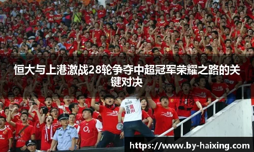 恒大与上港激战28轮争夺中超冠军荣耀之路的关键对决